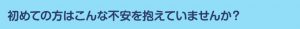 初めての方はこんな不安を抱えていませんか？