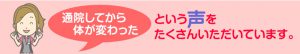 通院してから体が変わったという声をたくさんいただいています